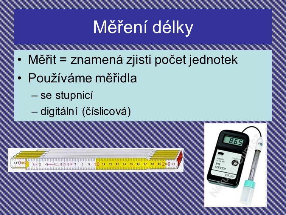Měření délky Měřit = znamená zjisti počet jednotek Používáme měřidla