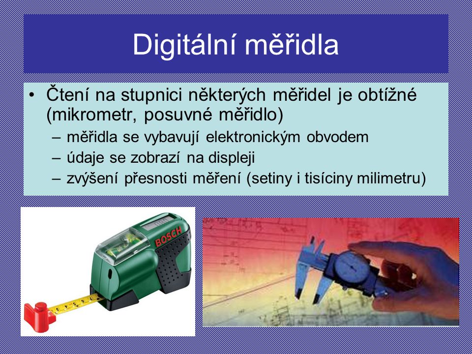 Digitální měřidla Čtení na stupnici některých měřidel je obtížné (mikrometr, posuvné měřidlo) měřidla se vybavují elektronickým obvodem.