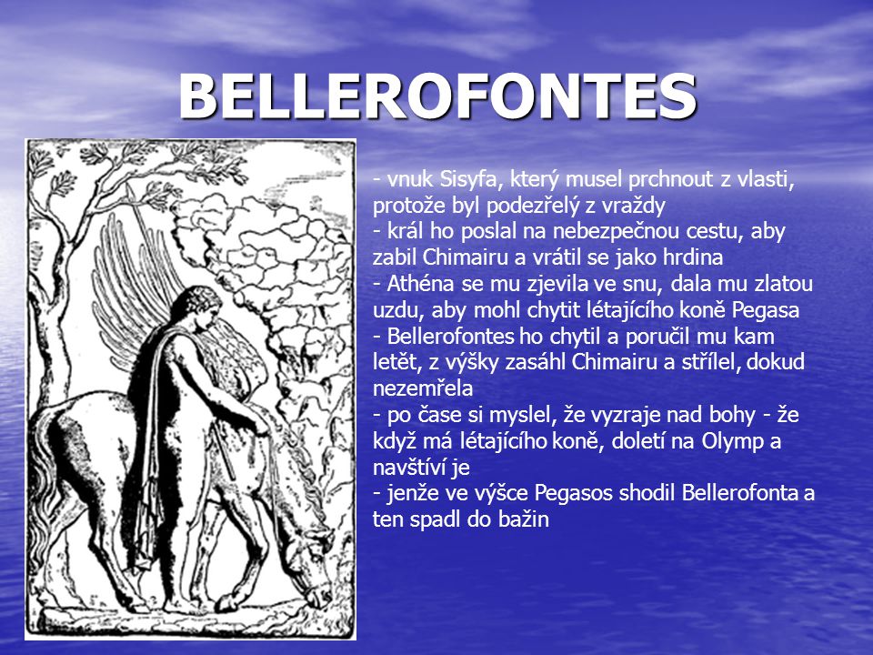 BELLEROFONTES - vnuk Sisyfa, který musel prchnout z vlasti, protože byl podezřelý z vraždy.
