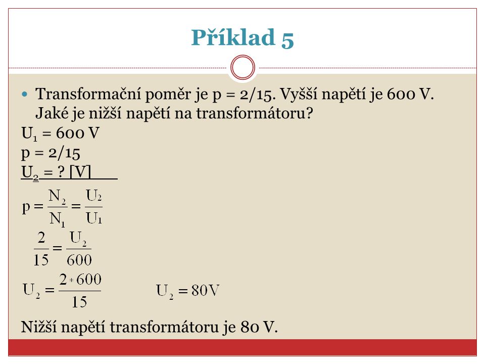 Příklad 5 Transformační poměr je p = 2/15. Vyšší napětí je 600 V. Jaké je nižší napětí na transformátoru