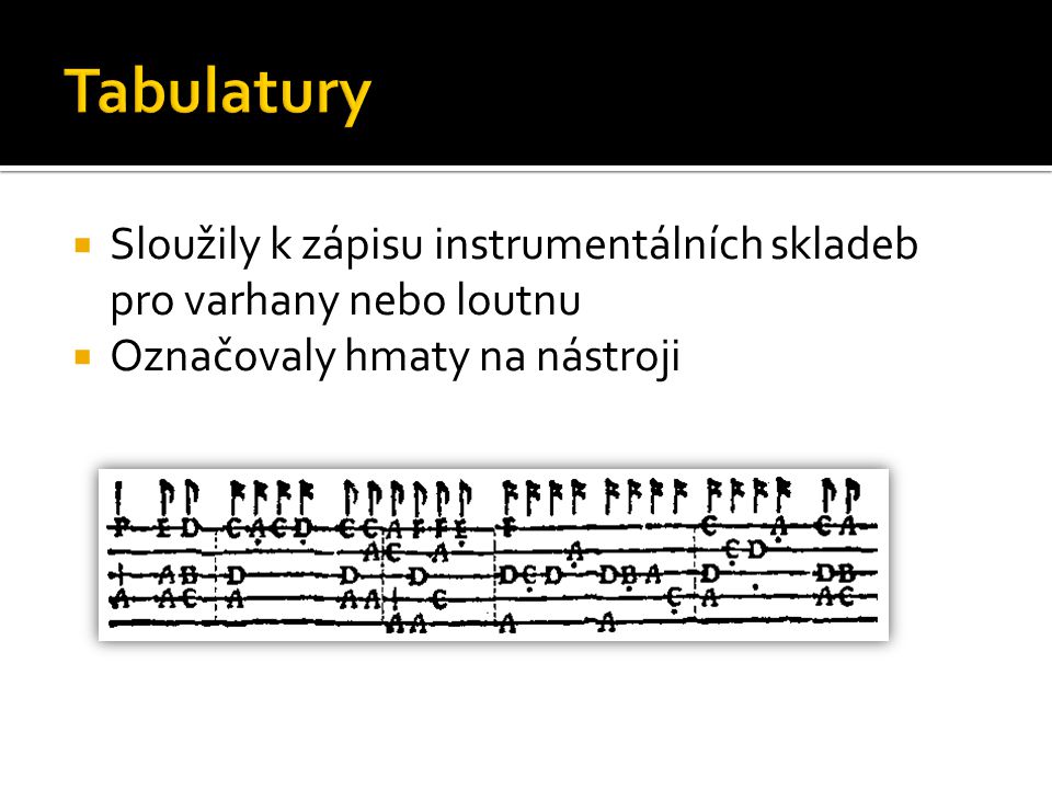 Tabulatury Sloužily k zápisu instrumentálních skladeb pro varhany nebo loutnu.