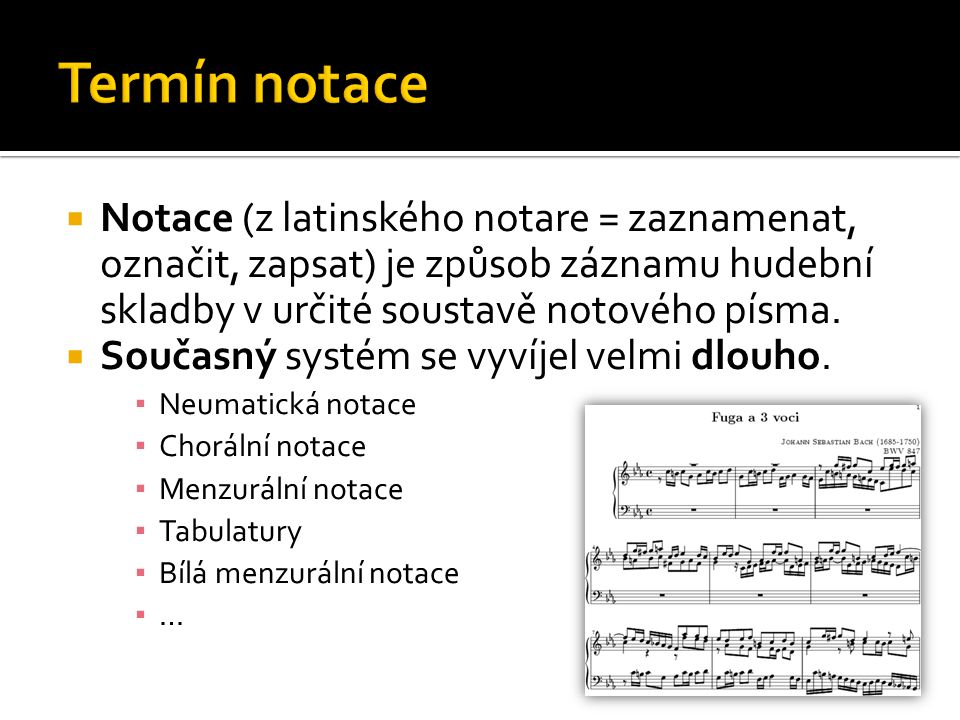 Termín notace Notace (z latinského notare = zaznamenat, označit, zapsat) je způsob záznamu hudební skladby v určité soustavě notového písma.