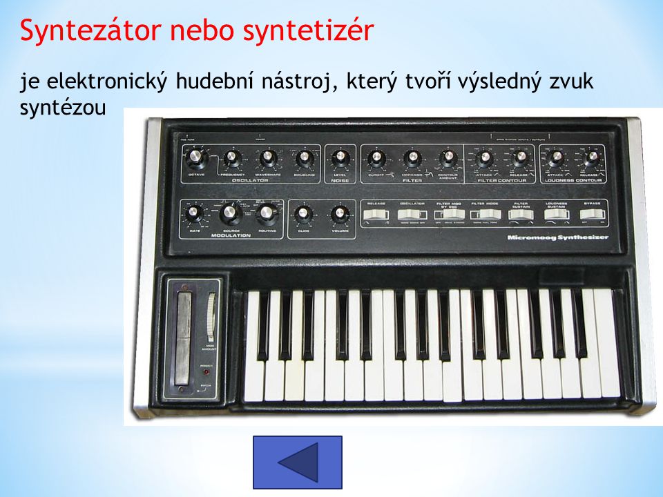 Syntezátor nebo syntetizér je elektronický hudební nástroj, který tvoří výsledný zvuk syntézou