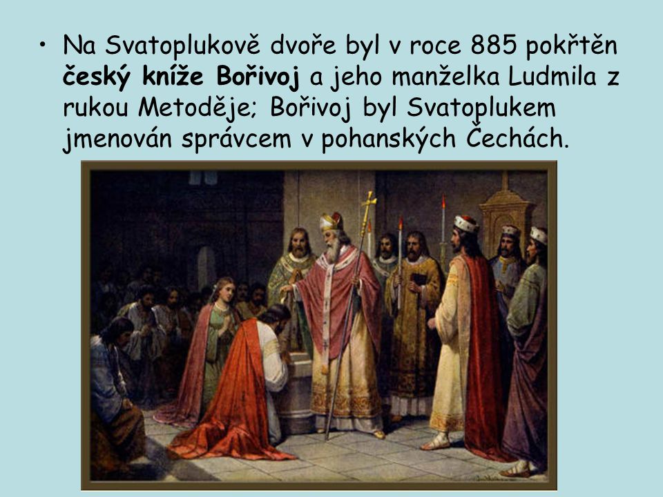 Na Svatoplukově dvoře byl v roce 885 pokřtěn český kníže Bořivoj a jeho manželka Ludmila z rukou Metoděje; Bořivoj byl Svatoplukem jmenován správcem v pohanských Čechách.