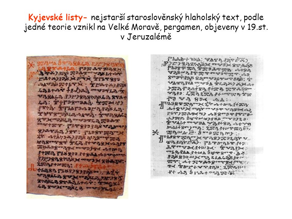 Kyjevské listy- nejstarší staroslověnský hlaholský text, podle jedné teorie vznikl na Velké Moravě, pergamen, objeveny v 19.st.