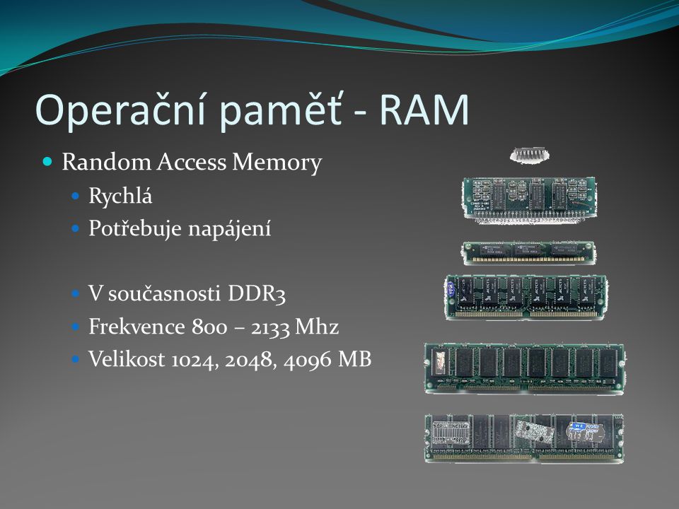 Operační paměť - RAM Random Access Memory Rychlá Potřebuje napájení