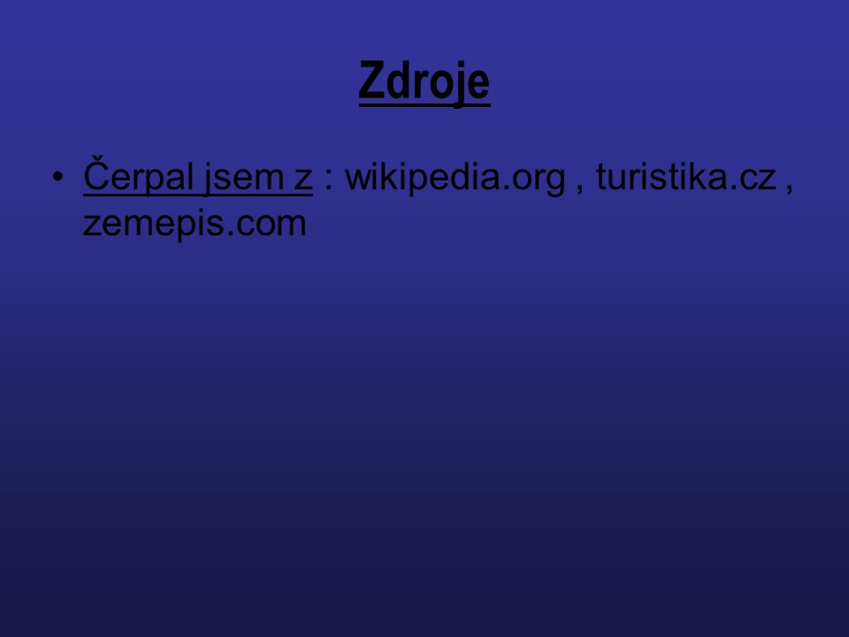 Zdroje Čerpal jsem z : wikipedia.org , turistika.cz , zemepis.com