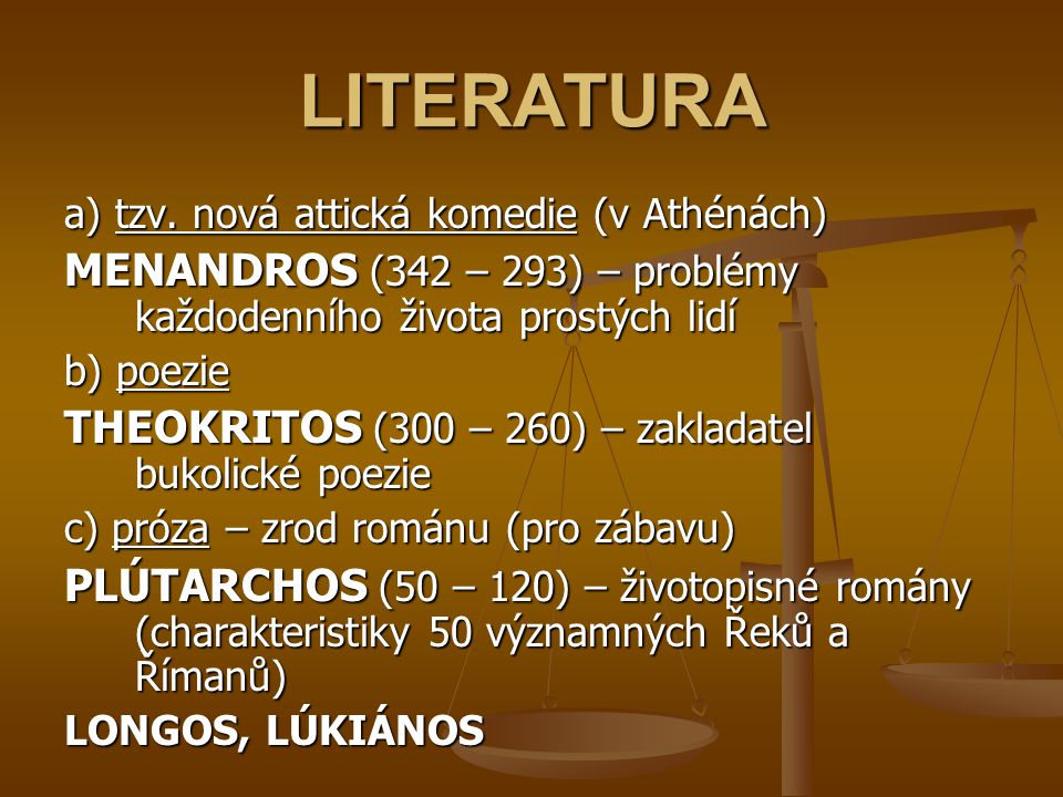 LITERATURA a) tzv. nová attická komedie (v Athénách) MENANDROS (342 – 293) – problémy každodenního života prostých lidí.
