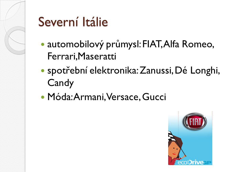 Severní Itálie automobilový průmysl: FIAT, Alfa Romeo, Ferrari,Maseratti. spotřební elektronika: Zanussi, Dé Longhi, Candy.