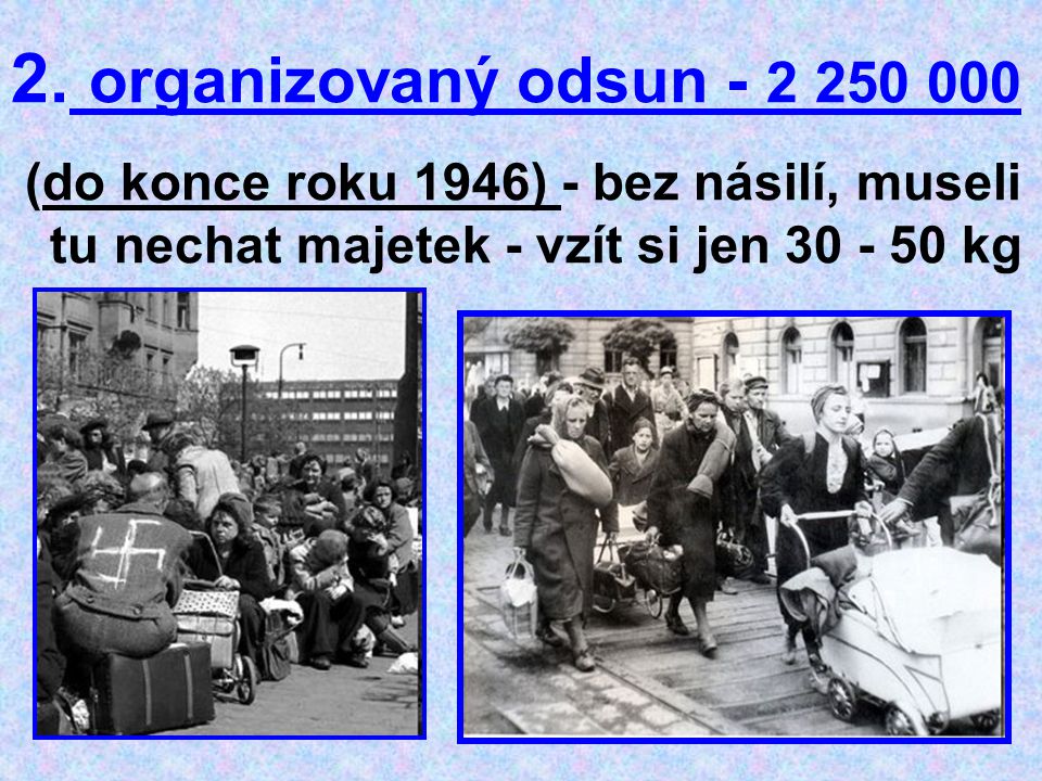 organizovaný odsun (do konce roku 1946) - bez násilí, museli tu nechat majetek - vzít si jen kg.