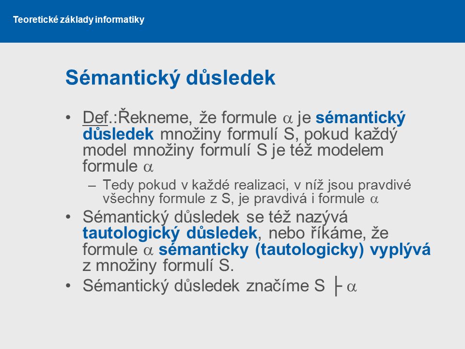 Sémantický důsledek Def.:Řekneme, že formule  je sémantický důsledek množiny formulí S, pokud každý model množiny formulí S je též modelem formule 
