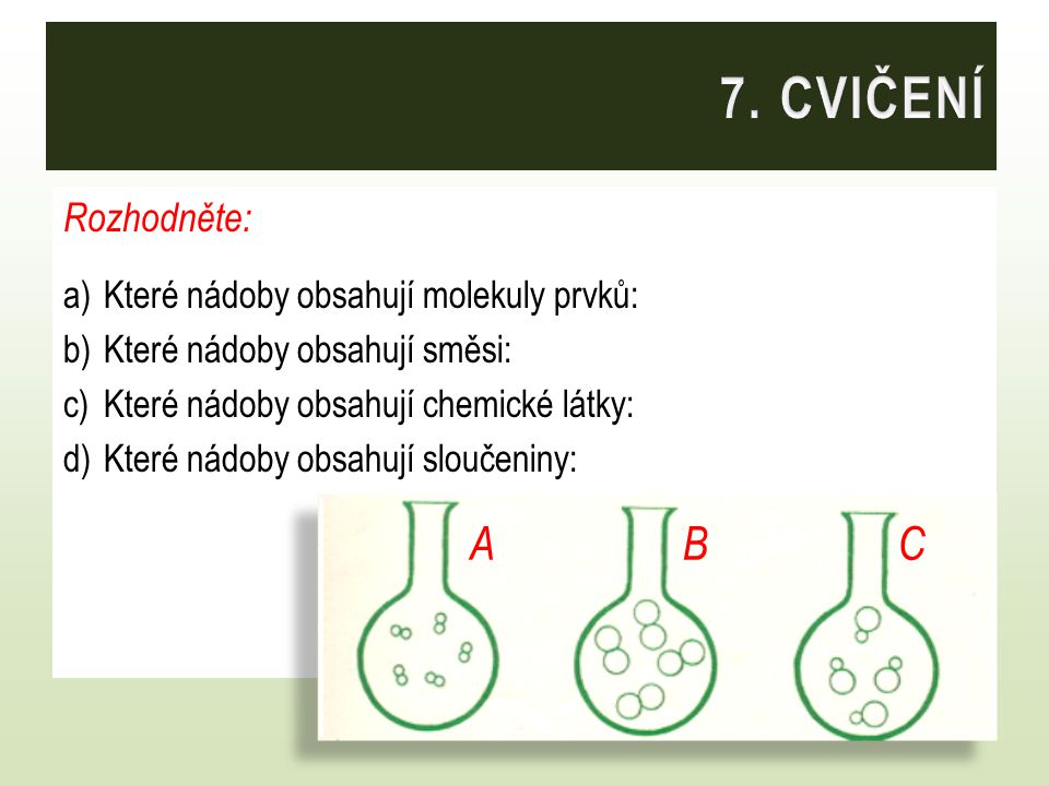 7. CVIČENÍ A B C Rozhodněte: Které nádoby obsahují molekuly prvků: