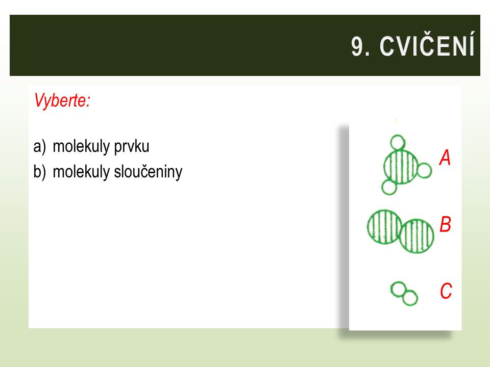 9. CVIČENÍ Vyberte: molekuly prvku molekuly sloučeniny A B C