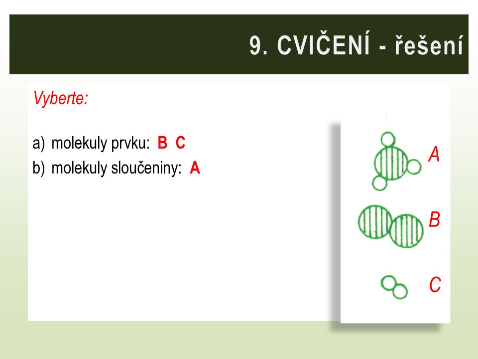 9. CVIČENÍ - řešení A B C Vyberte: molekuly prvku: B C
