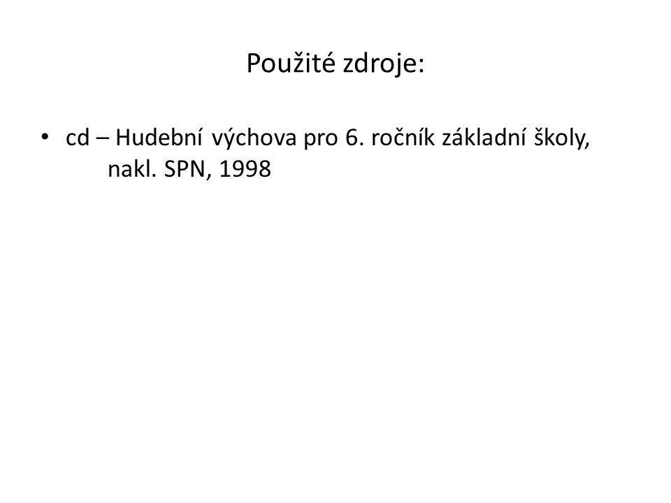 Použité zdroje: cd – Hudební výchova pro 6. ročník základní školy, nakl. SPN, 1998