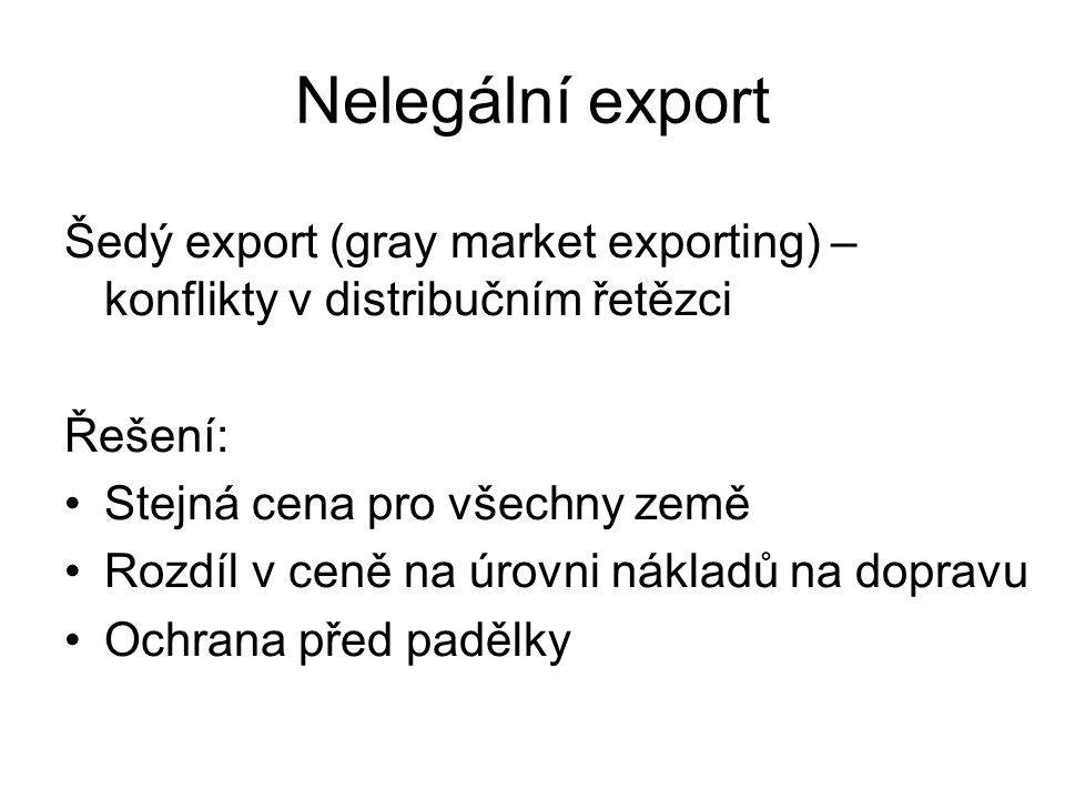 Nelegální export Šedý export (gray market exporting) – konflikty v distribučním řetězci. Řešení: Stejná cena pro všechny země.