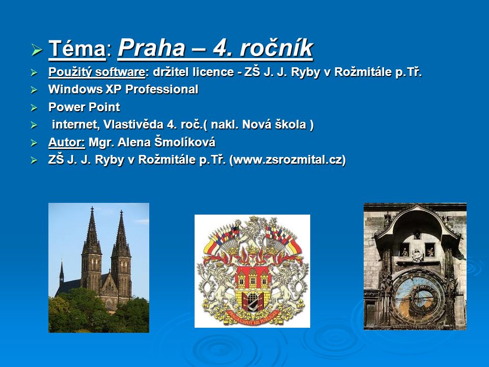Téma: Praha – 4. ročník Použitý software: držitel licence - ZŠ J. J. Ryby v Rožmitále p.Tř. Windows XP Professional.