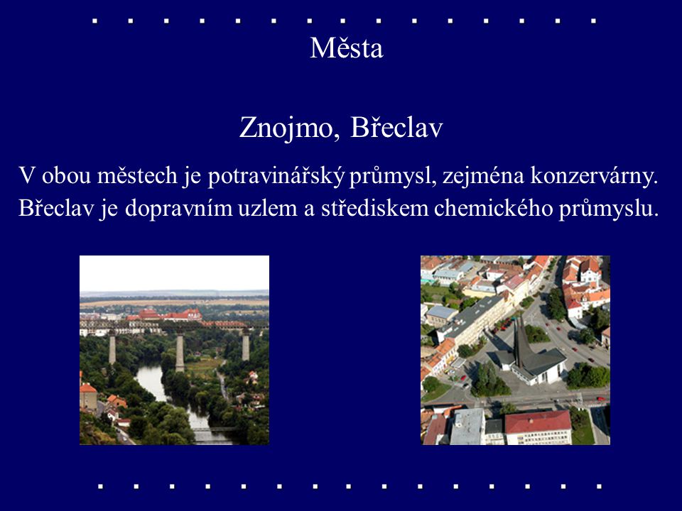 Města Znojmo, Břeclav. V obou městech je potravinářský průmysl, zejména konzervárny.