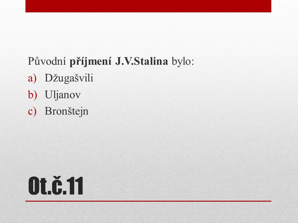 Ot.č.11 Původní příjmení J.V.Stalina bylo: Džugašvili Uljanov