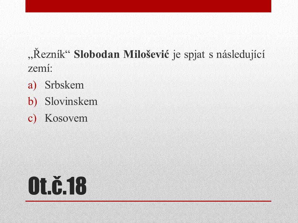 Ot.č.18 „Řezník Slobodan Milošević je spjat s následující zemí: