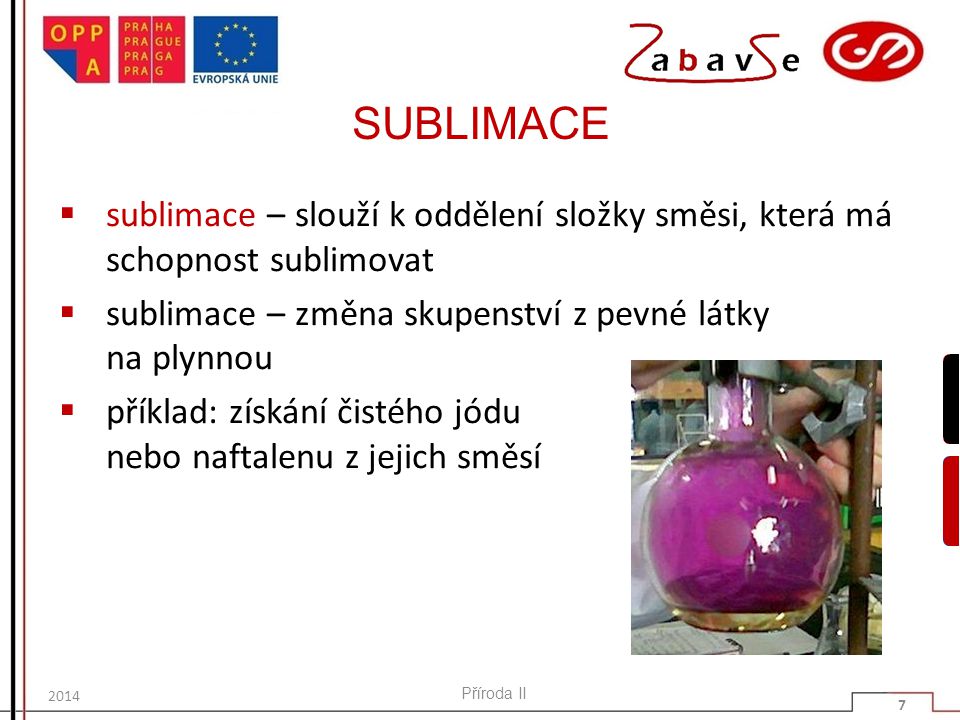 SUBLIMACE sublimace – slouží k oddělení složky směsi, která má schopnost sublimovat. sublimace – změna skupenství z pevné látky na plynnou.
