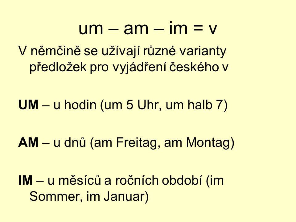 um – am – im = v V němčině se užívají různé varianty předložek pro vyjádření českého v. UM – u hodin (um 5 Uhr, um halb 7)