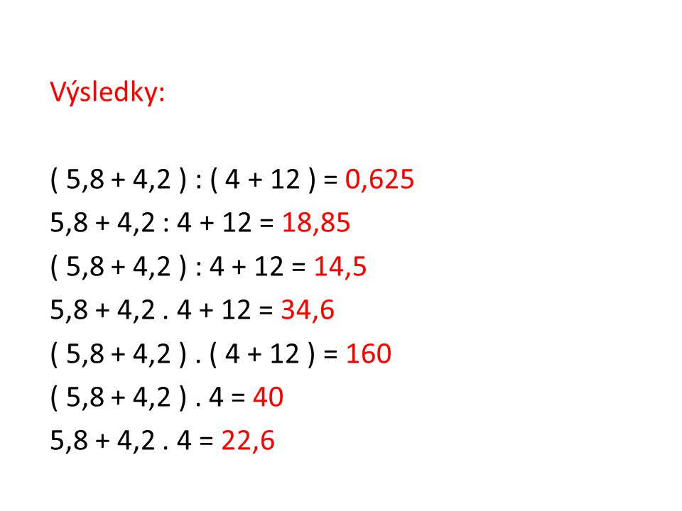 Výsledky: ( 5,8 + 4,2 ) : ( ) = 0,625. 5,8 + 4,2 : = 18,85. ( 5,8 + 4,2 ) : = 14,5.