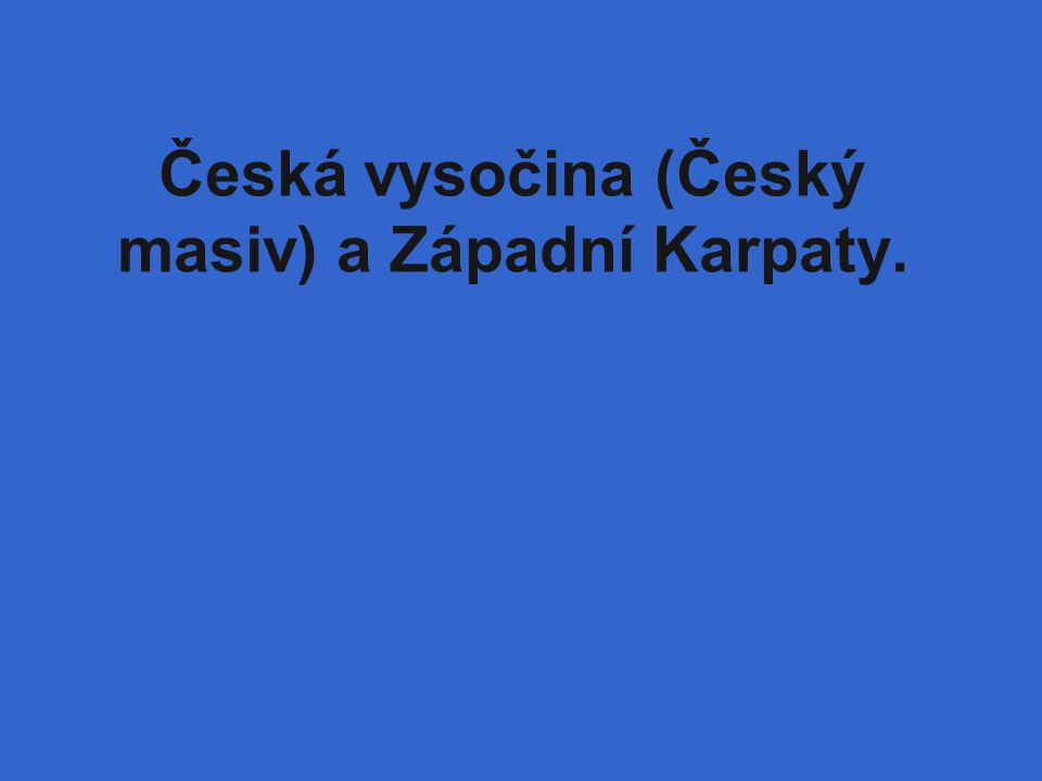 Česká vysočina (Český masiv) a Západní Karpaty.
