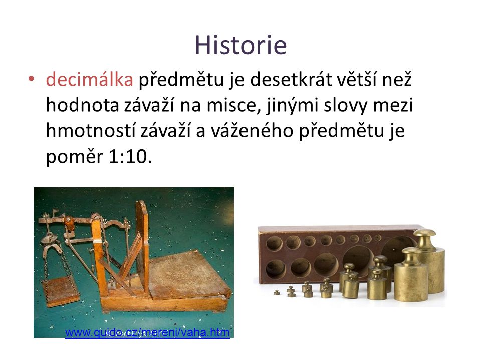 Historie decimálka předmětu je desetkrát větší než hodnota závaží na misce, jinými slovy mezi hmotností závaží a váženého předmětu je poměr 1:10.