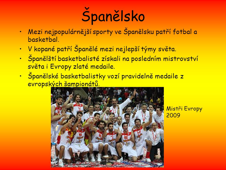 Španělsko Mezi nejpopulárnější sporty ve Španělsku patří fotbal a basketbal. V kopané patří Španělé mezi nejlepší týmy světa.