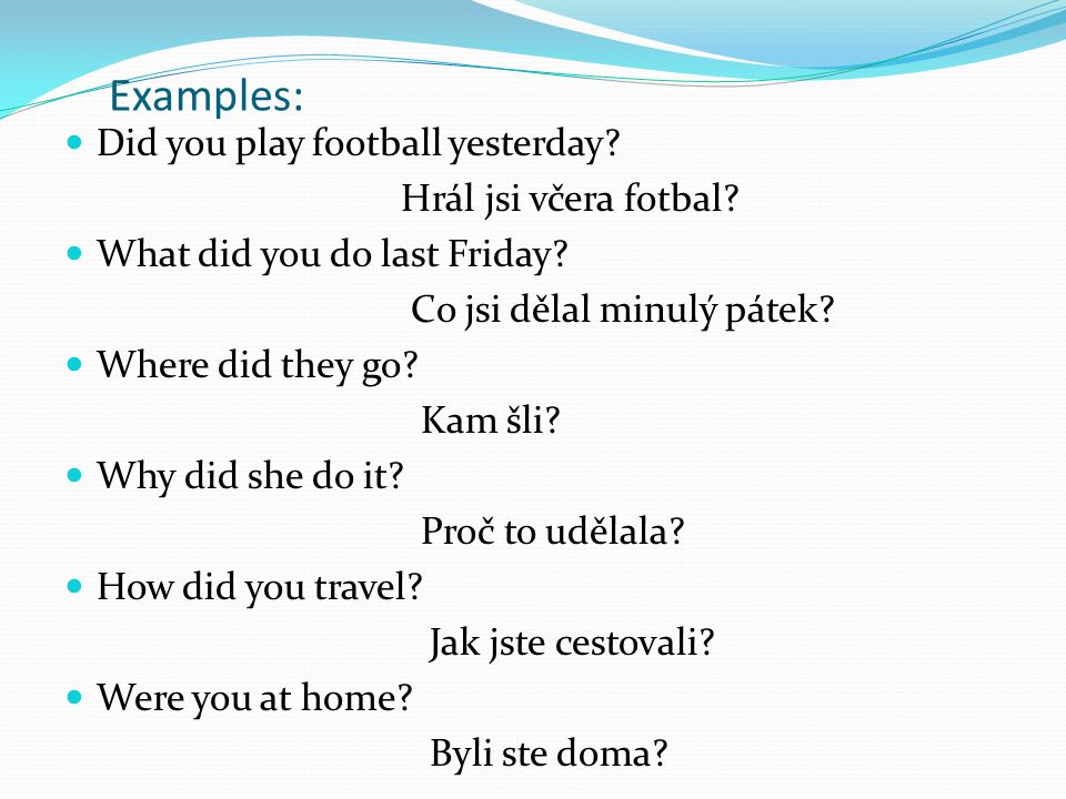 Examples: Did you play football yesterday Hrál jsi včera fotbal