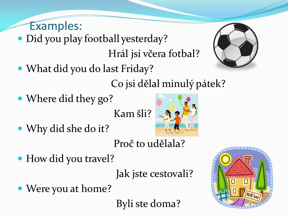 Examples: Did you play football yesterday Hrál jsi včera fotbal