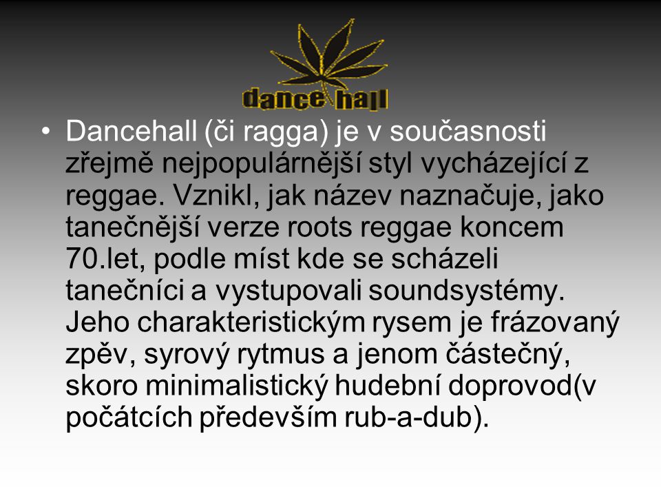 Dancehall (či ragga) je v současnosti zřejmě nejpopulárnější styl vycházející z reggae.