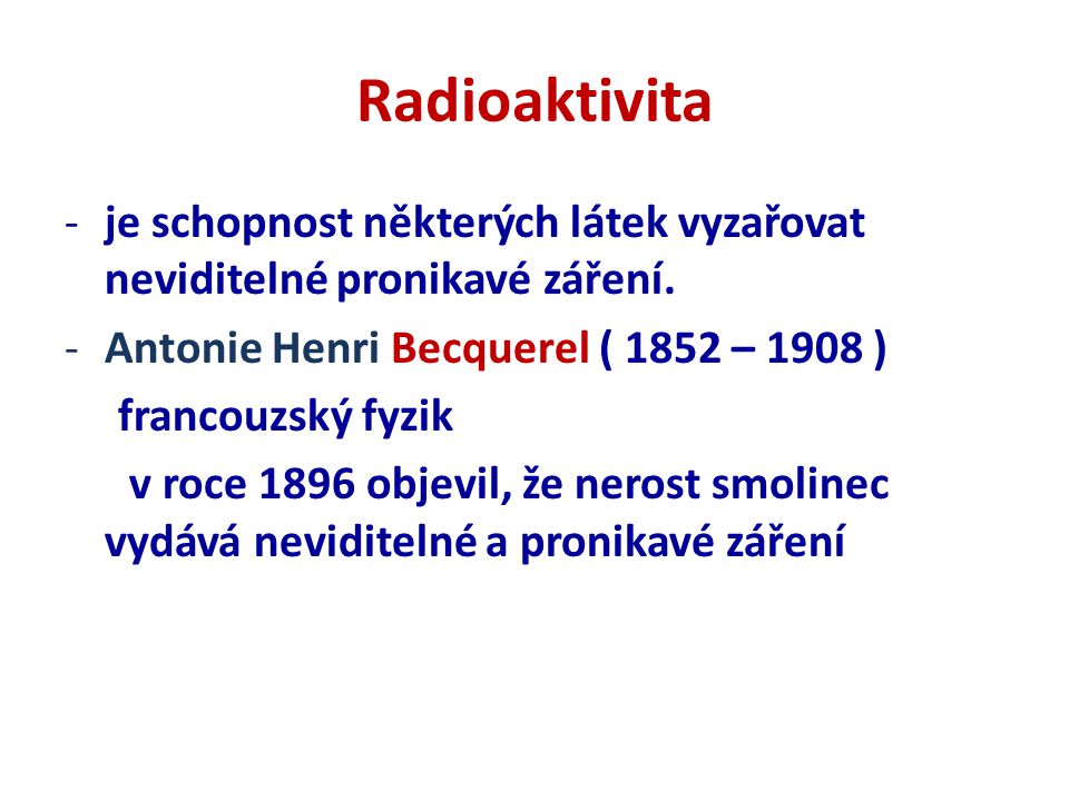 Radioaktivita je schopnost některých látek vyzařovat neviditelné pronikavé záření. Antonie Henri Becquerel ( 1852 – 1908 )