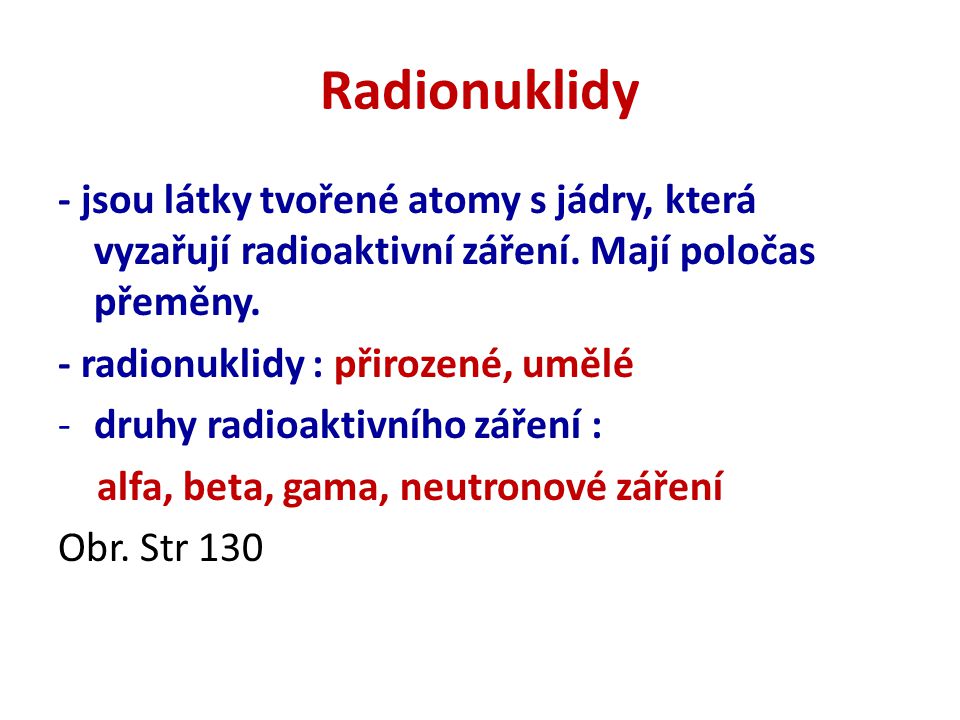 Radionuklidy - jsou látky tvořené atomy s jádry, která vyzařují radioaktivní záření. Mají poločas přeměny.