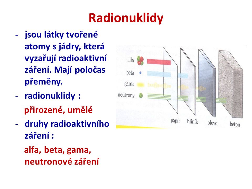 Radionuklidy - jsou látky tvořené atomy s jádry, která vyzařují radioaktivní záření. Mají poločas přeměny.