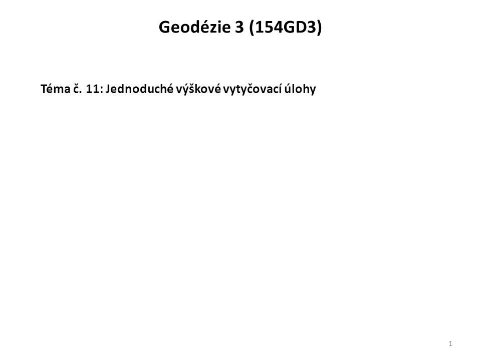 Geodézie 3 (154GD3) Téma č. 11: Jednoduché výškové vytyčovací úlohy