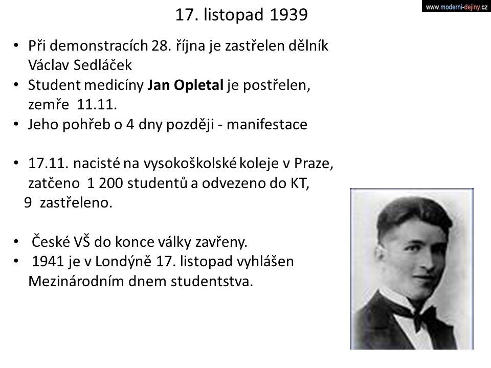 17. listopad 1939 Při demonstracích 28. října je zastřelen dělník Václav Sedláček. Student medicíny Jan Opletal je postřelen, zemře