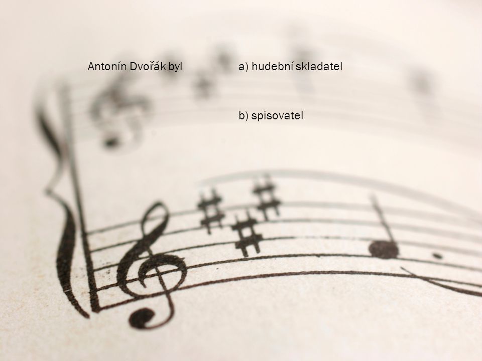 Antonín Dvořák byl a) hudební skladatel b) spisovatel