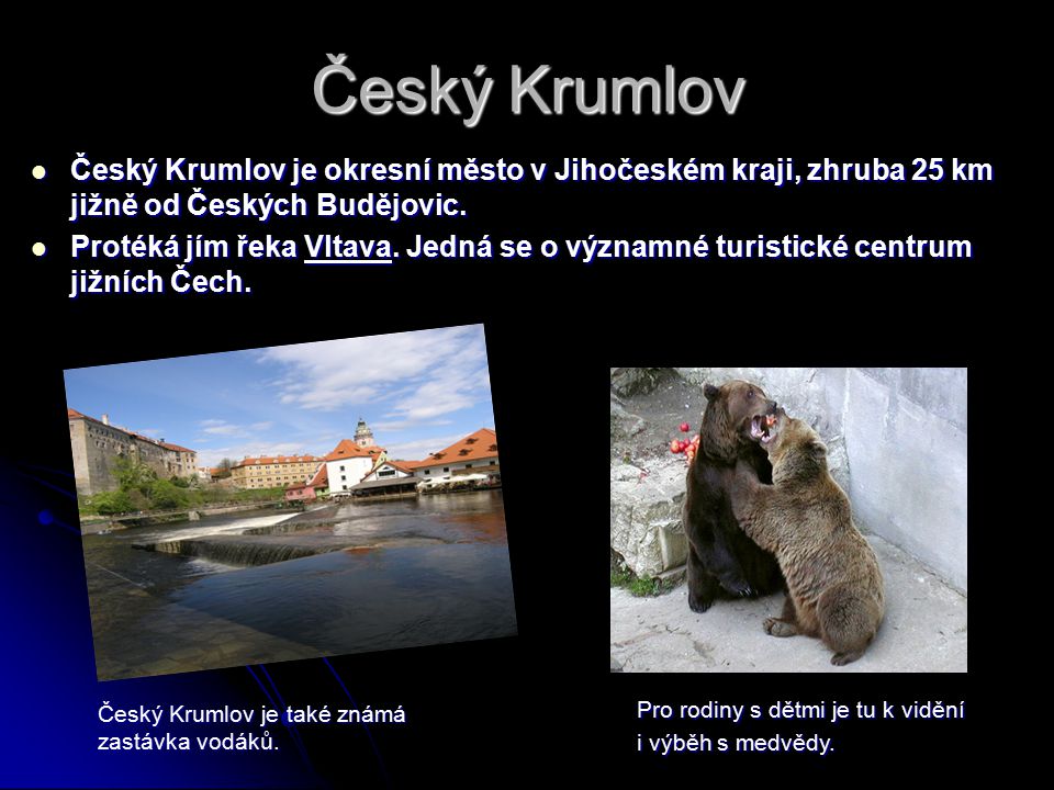 Český Krumlov Český Krumlov je okresní město v Jihočeském kraji, zhruba 25 km jižně od Českých Budějovic.