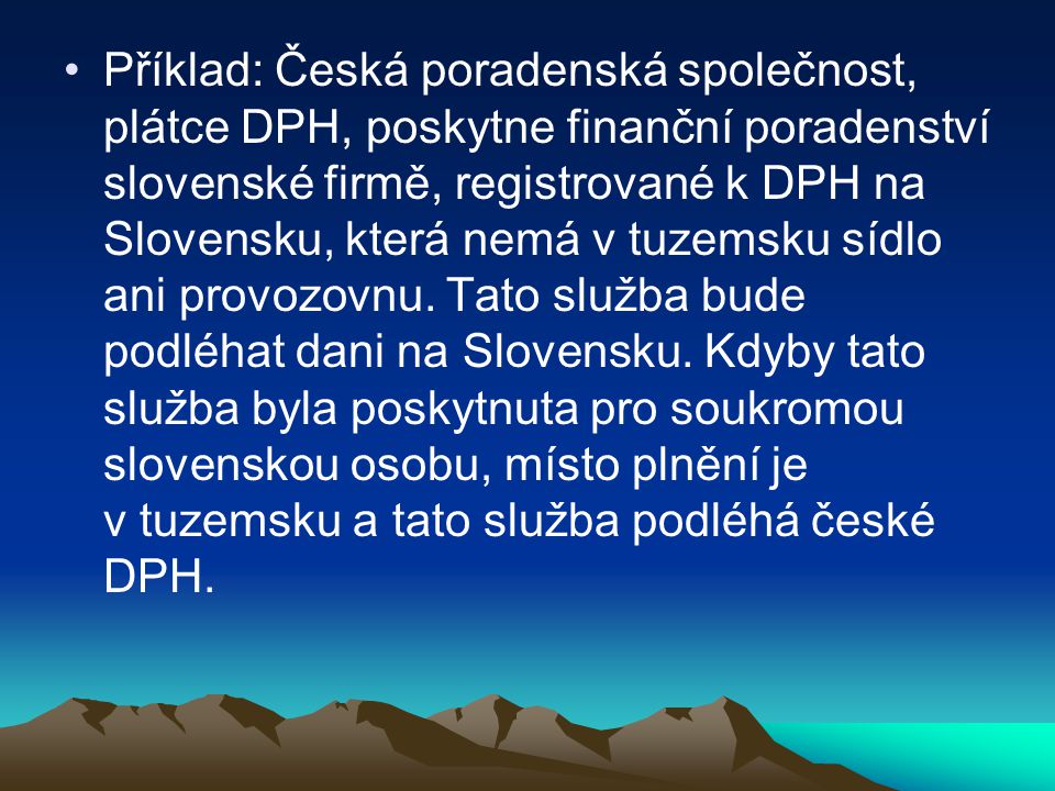 Příklad: Česká poradenská společnost, plátce DPH, poskytne finanční poradenství slovenské firmě, registrované k DPH na Slovensku, která nemá v tuzemsku sídlo ani provozovnu.