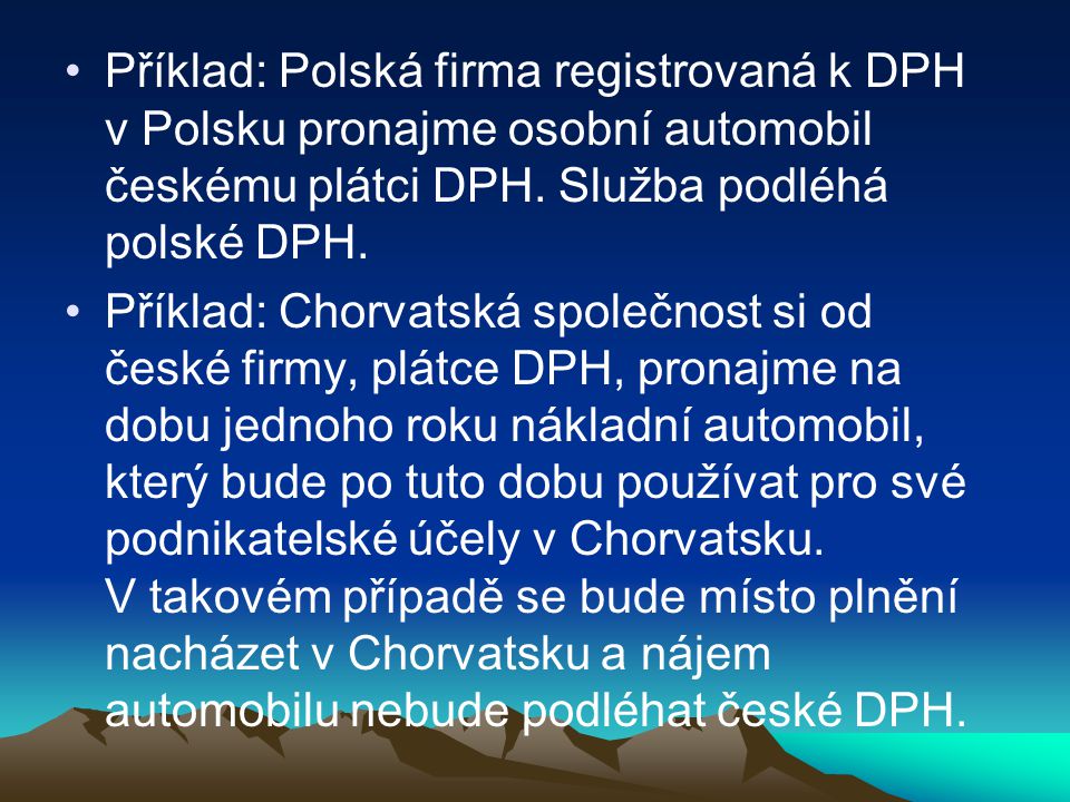 Příklad: Polská firma registrovaná k DPH v Polsku pronajme osobní automobil českému plátci DPH. Služba podléhá polské DPH.