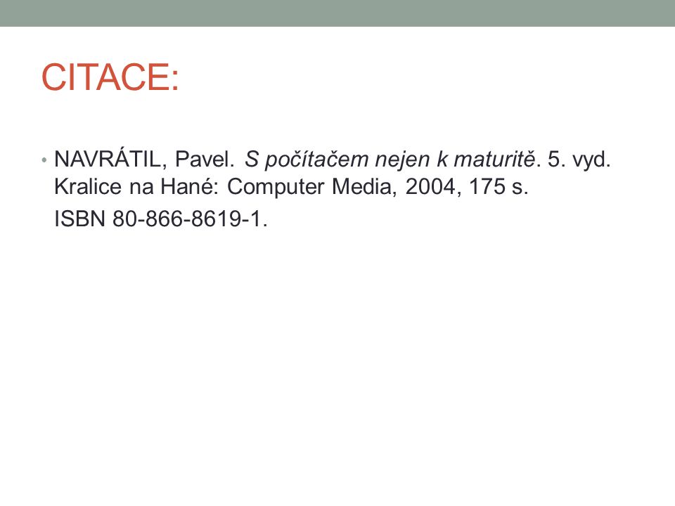 CITACE: NAVRÁTIL, Pavel. S počítačem nejen k maturitě. 5. vyd. Kralice na Hané: Computer Media, 2004, 175 s.