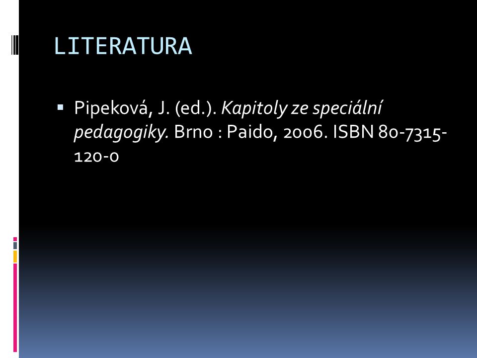 LITERATURA Pipeková, J. (ed.). Kapitoly ze speciální pedagogiky.