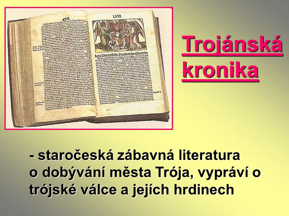 Trojánská kronika - staročeská zábavná literatura o dobývání města Trója, vypráví o trójské válce a jejích hrdinech.