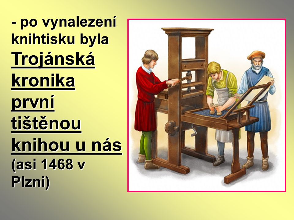 - po vynalezení knihtisku byla Trojánská kronika první tištěnou knihou u nás (asi 1468 v Plzni)
