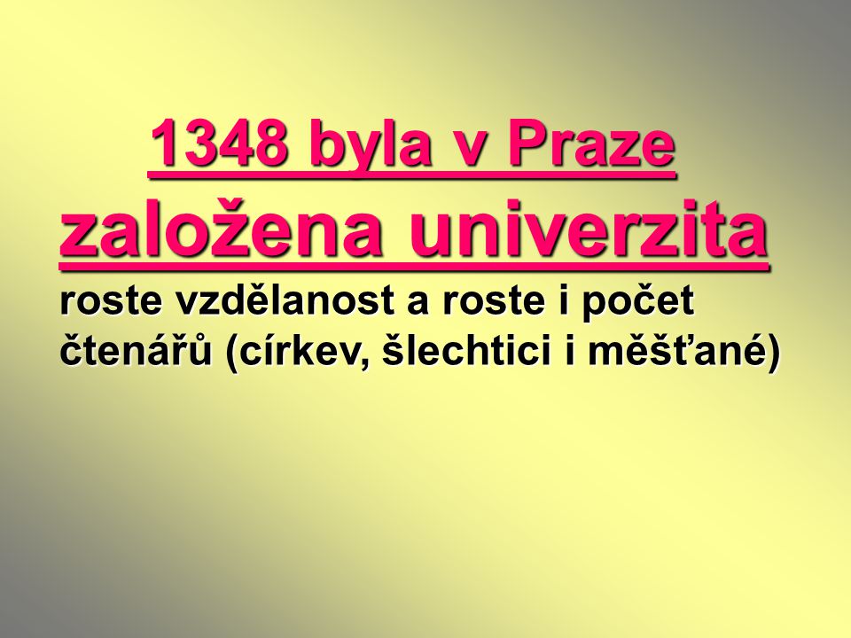 1348 byla v Praze založena univerzita roste vzdělanost a roste i počet čtenářů (církev, šlechtici i měšťané)