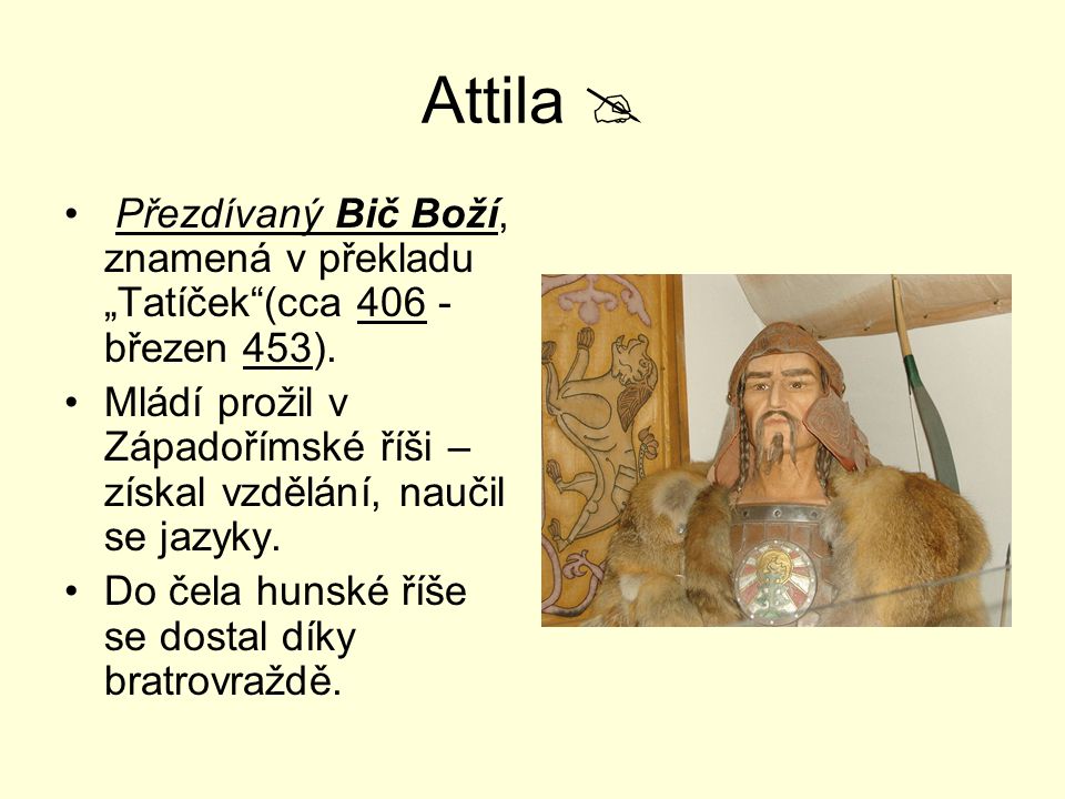 Attila  Přezdívaný Bič Boží, znamená v překladu „Tatíček (cca březen 453).