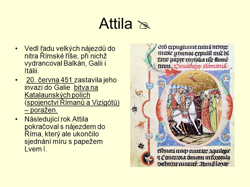 Attila  Vedl řadu velkých nájezdů do nitra Římské říše, při nichž vydrancoval Balkán, Galii i Itálii.