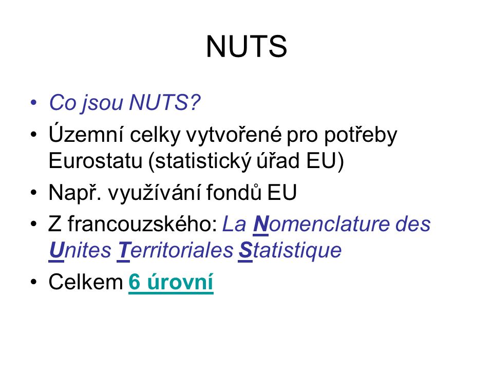 NUTS Co jsou NUTS Územní celky vytvořené pro potřeby Eurostatu (statistický úřad EU) Např. využívání fondů EU.